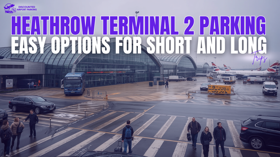 Heathrow Terminal 2 Parking: Easy Options for Short and Long Trips